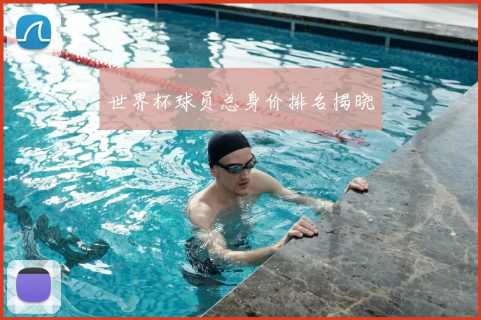 世界杯球员总身价排名揭晓