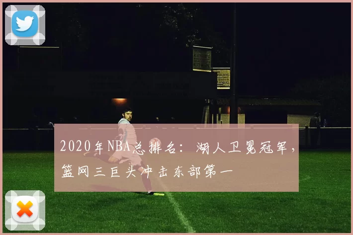 2020年NBA总排名：湖人卫冕冠军，篮网三巨头冲击东部第一