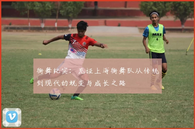 街舞纪实:见证上海街舞队从传统到现代的蜕变与成长之路