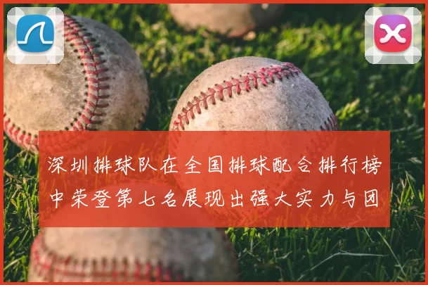 深圳排球队在全国排球配合排行榜中荣登第七名展现出强大实力与团队合作精神