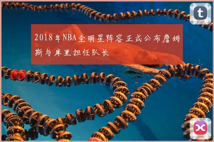 2018年NBA全明星阵容正式公布詹姆斯与库里担任队长