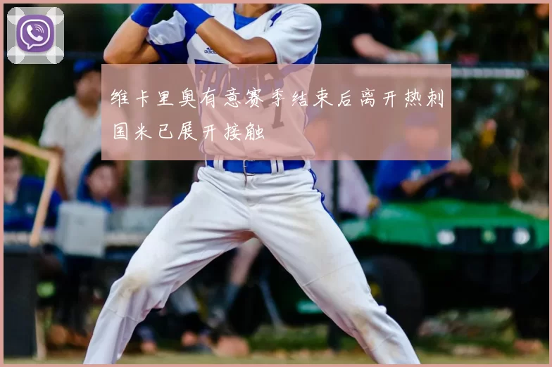 维卡里奥有意赛季结束后离开热刺国米已展开接触