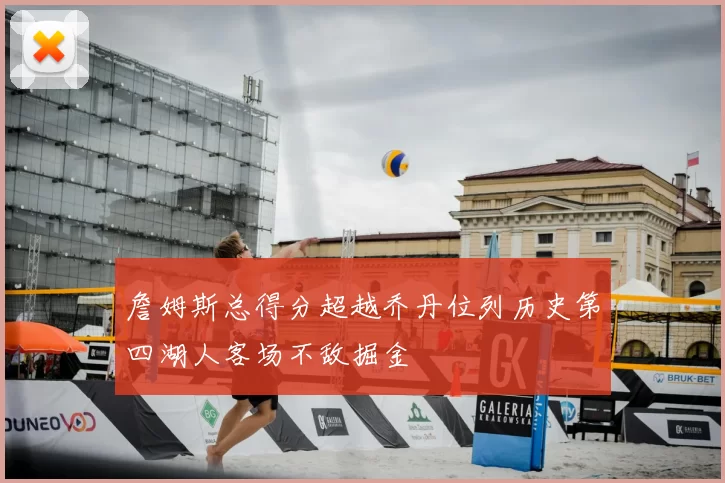 詹姆斯总得分超越乔丹位列历史第四湖人客场不敌掘金