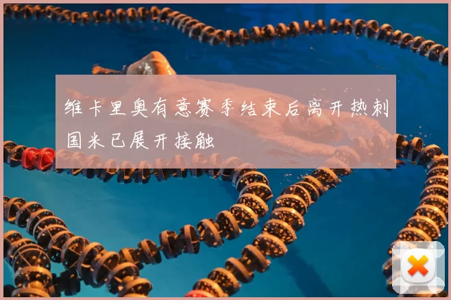 维卡里奥有意赛季结束后离开热刺国米已展开接触