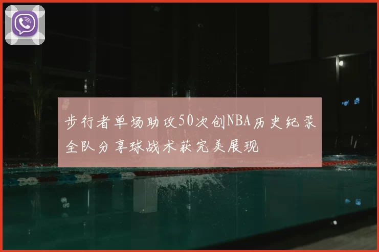 步行者单场助攻50次创NBA历史纪录全队分享球战术获完美展现