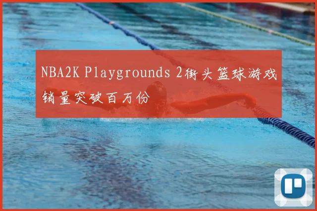 NBA2K Playgrounds 2街头篮球游戏销量突破百万份