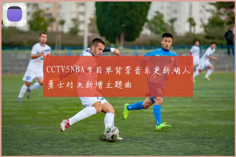 CCTV5NBA节目单背景音乐更新湖人勇士对决新增主题曲
