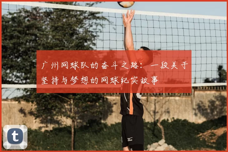 广州网球队的奋斗之路:一段关于坚持与梦想的网球纪实故事