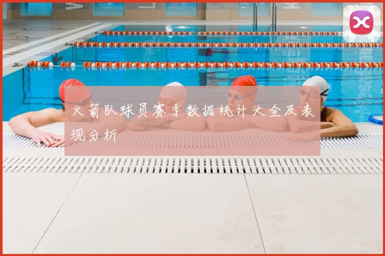 火箭队球员赛季数据统计大全及表现分析