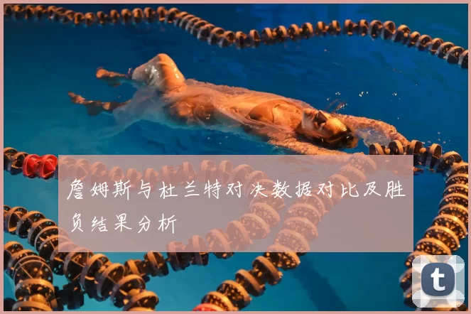 詹姆斯与杜兰特对决数据对比及胜负结果分析