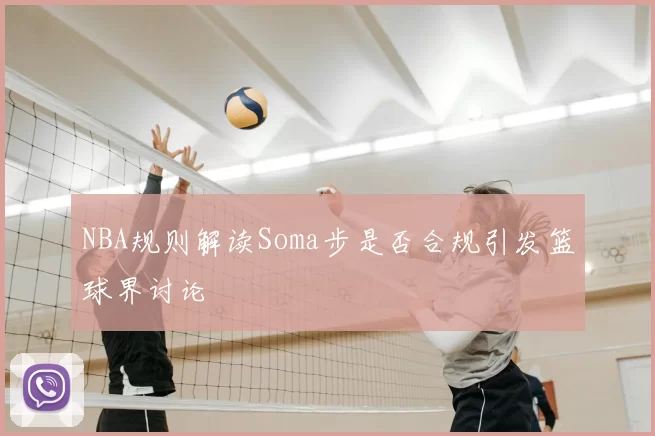 NBA规则解读Soma步是否合规引发篮球界讨论