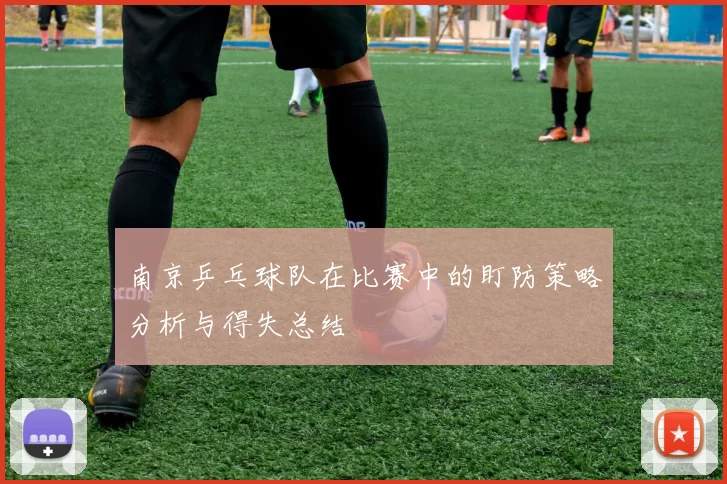 南京乒乓球队在比赛中的盯防策略分析与得失总结