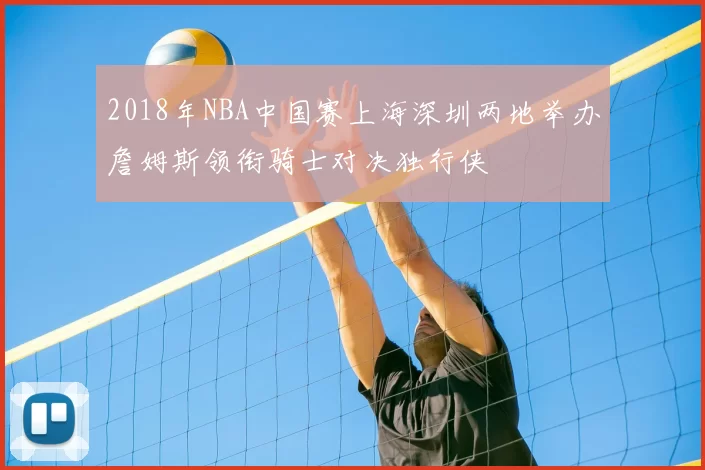 2018年NBA中国赛上海深圳两地举办詹姆斯领衔骑士对决独行侠