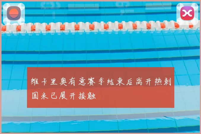 维卡里奥有意赛季结束后离开热刺国米已展开接触