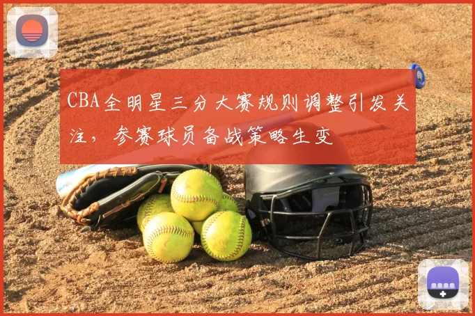 CBA全明星三分大赛规则调整引发关注，参赛球员备战策略生变