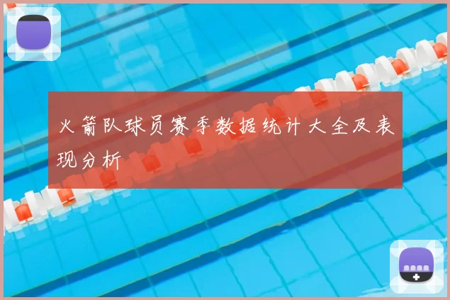 火箭队球员赛季数据统计大全及表现分析