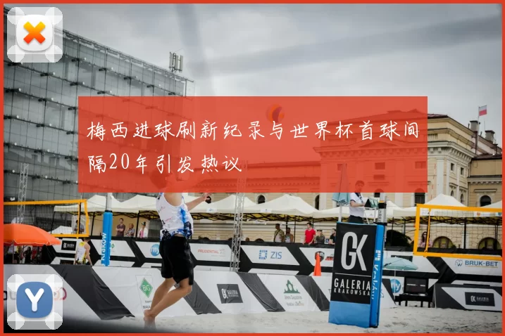 梅西进球刷新纪录与世界杯首球间隔20年引发热议