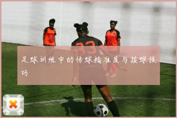 足球训练中的传球精准度与接球技巧