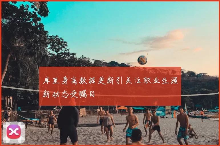 库里身高数据更新引关注职业生涯新动态受瞩目