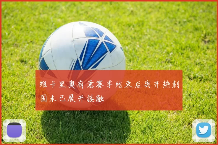 维卡里奥有意赛季结束后离开热刺国米已展开接触