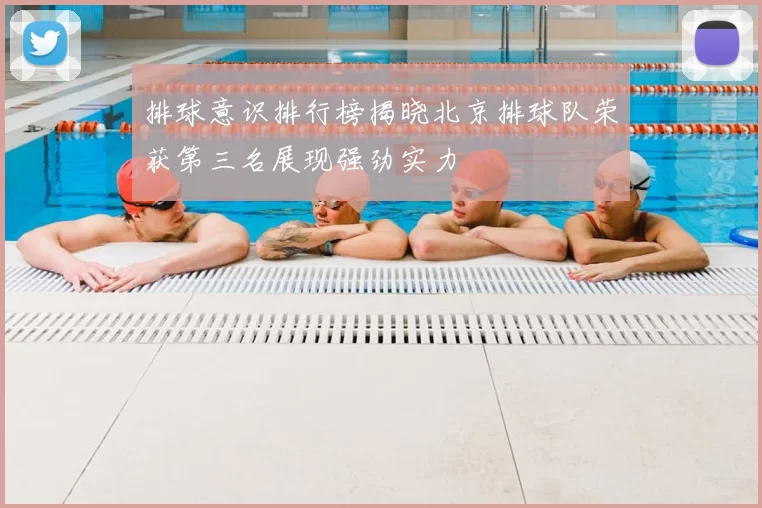 排球意识排行榜揭晓北京排球队荣获第三名展现强劲实力