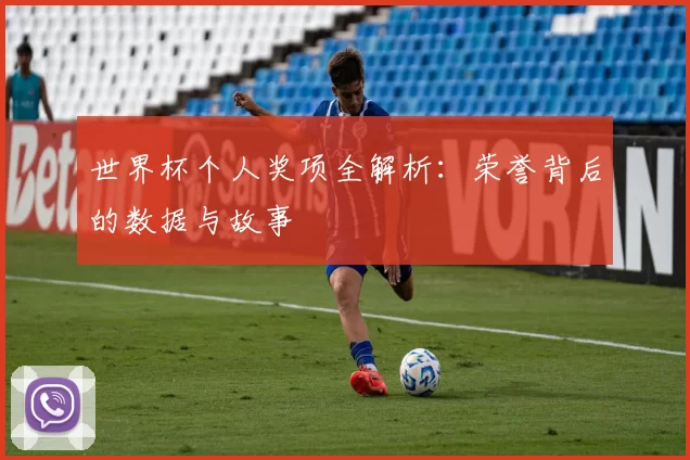 世界杯个人奖项全解析：荣誉背后的数据与故事