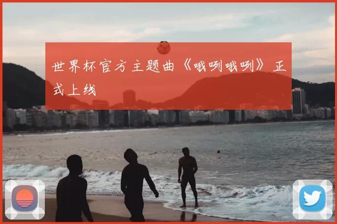 世界杯官方主题曲《哦咧哦咧》正式上线