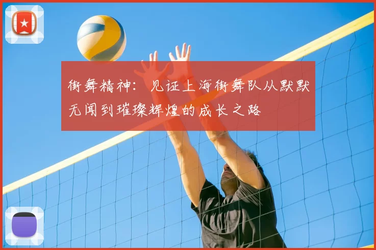 街舞精神:见证上海街舞队从默默无闻到璀璨辉煌的成长之路