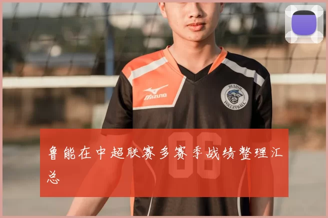 鲁能在中超联赛多赛季战绩整理汇总