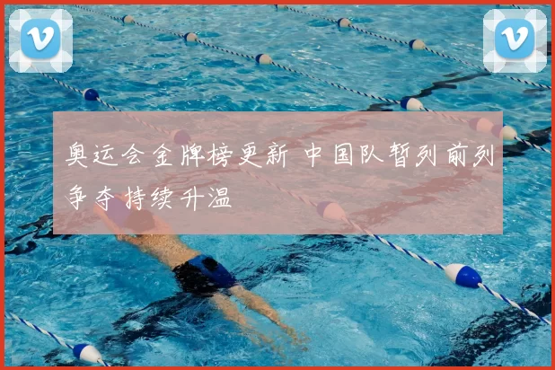 奥运会金牌榜更新 中国队暂列前列争夺持续升温