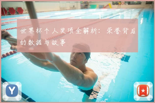 世界杯个人奖项全解析:荣誉背后的数据与故事