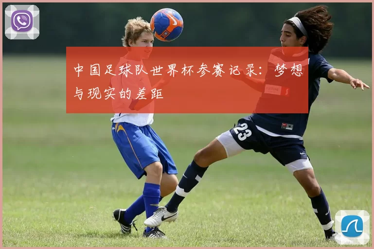 中国足球队世界杯参赛记录:梦想与现实的差距