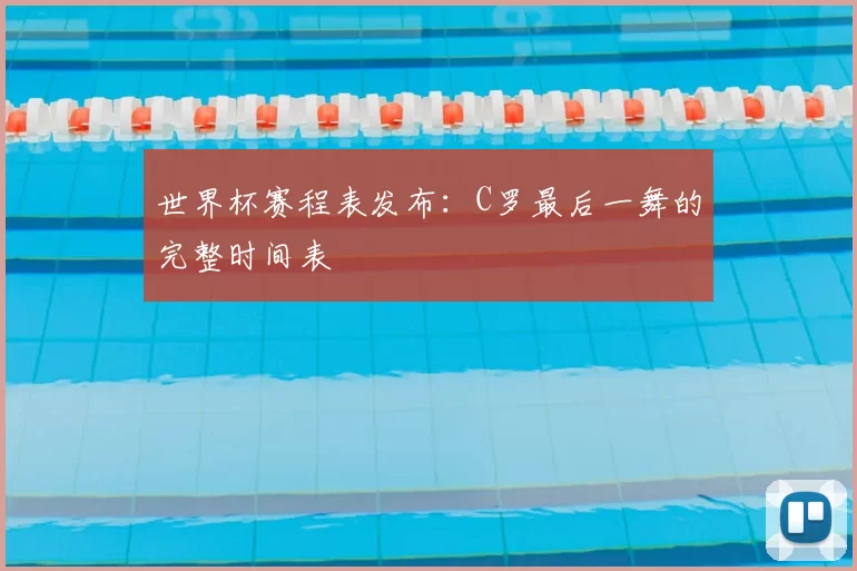 世界杯赛程表发布:C罗最后一舞的完整时间表