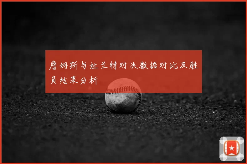 詹姆斯与杜兰特对决数据对比及胜负结果分析