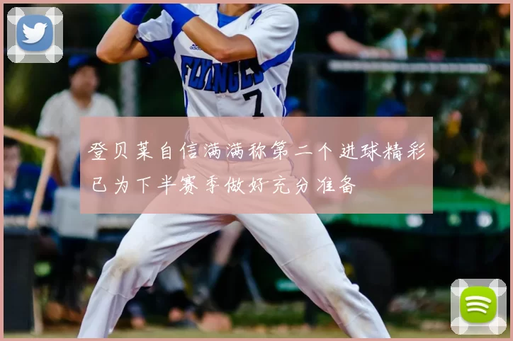 登贝莱自信满满称第二个进球精彩已为下半赛季做好充分准备