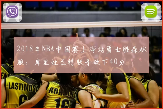 2018年NBA中国赛上海站勇士胜森林狼，库里杜兰特联手砍下40分