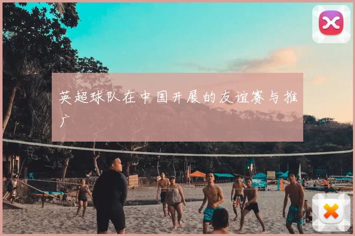 英超球队在中国开展的友谊赛与推广
