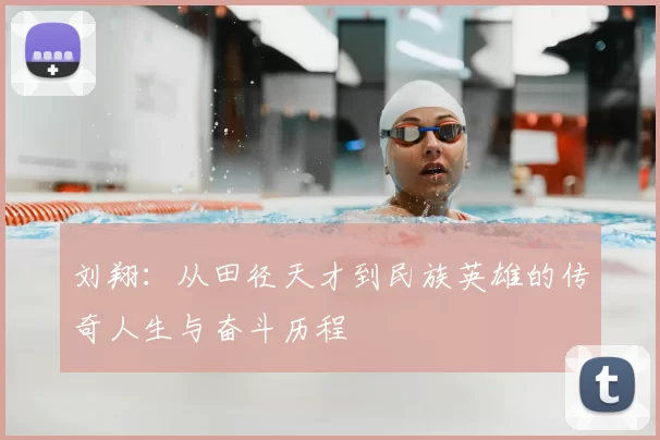 刘翔:从田径天才到民族英雄的传奇人生与奋斗历程