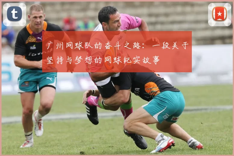 广州网球队的奋斗之路：一段关于坚持与梦想的网球纪实故事