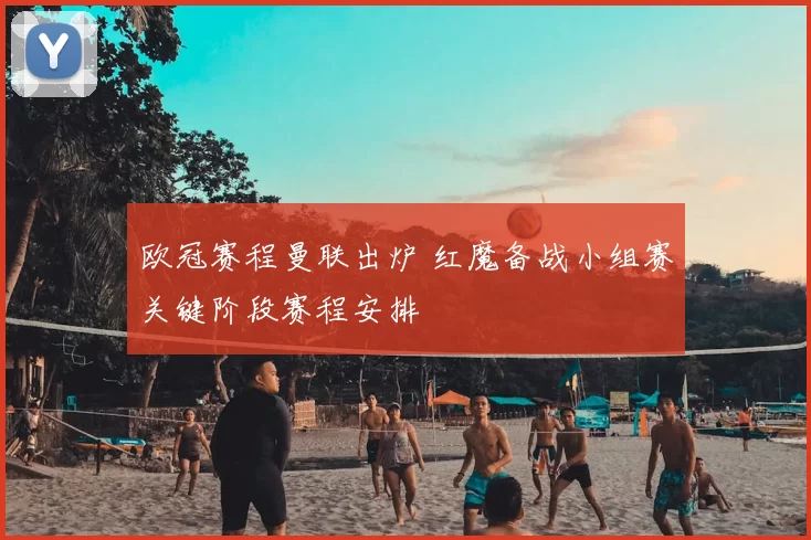 欧冠赛程曼联出炉 红魔备战小组赛关键阶段赛程安排