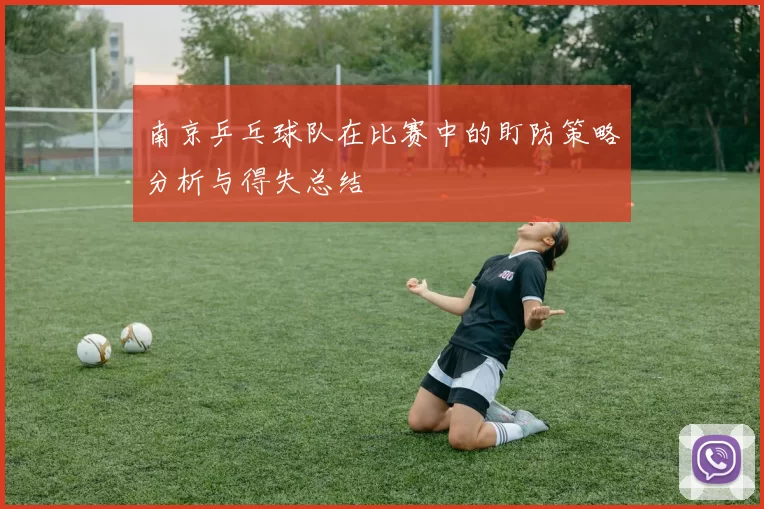 南京乒乓球队在比赛中的盯防策略分析与得失总结