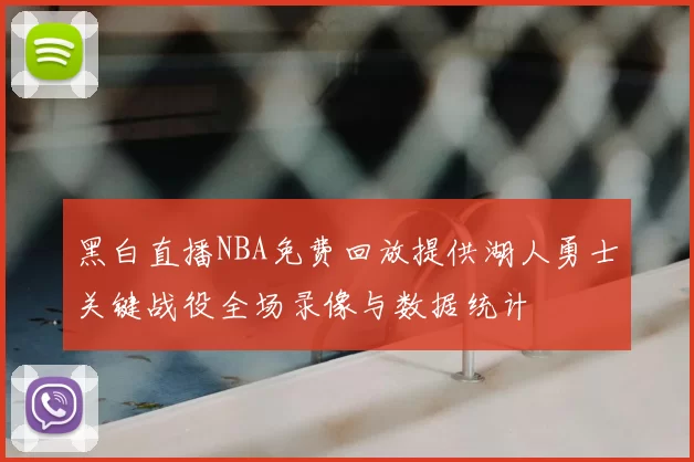 黑白直播NBA免费回放提供湖人勇士关键战役全场录像与数据统计
