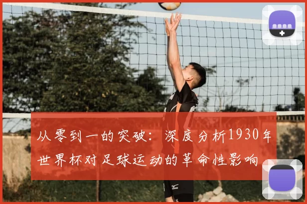 从零到一的突破：深度分析1930年世界杯对足球运动的革命性影响