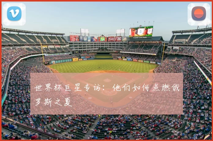 世界杯巨星专访:他们如何点燃俄罗斯之夏