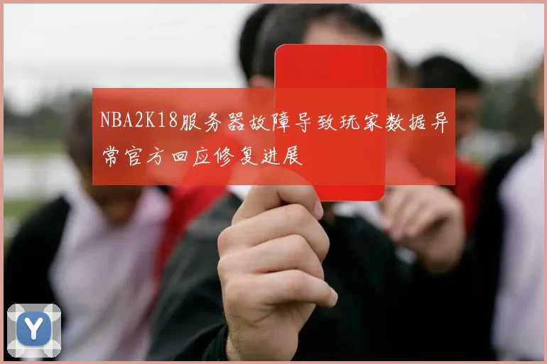 NBA2K18服务器故障导致玩家数据异常官方回应修复进展