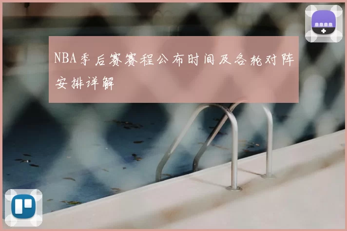 NBA季后赛赛程公布时间及各轮对阵安排详解