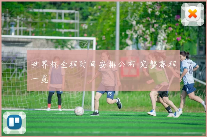 世界杯全程时间安排公布 完整赛程一览