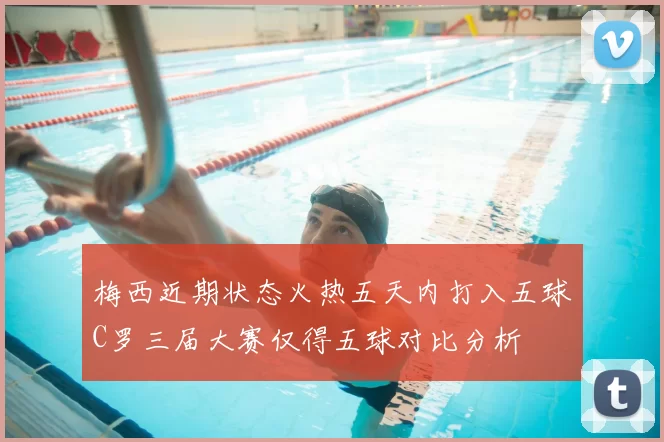 梅西近期状态火热五天内打入五球C罗三届大赛仅得五球对比分析