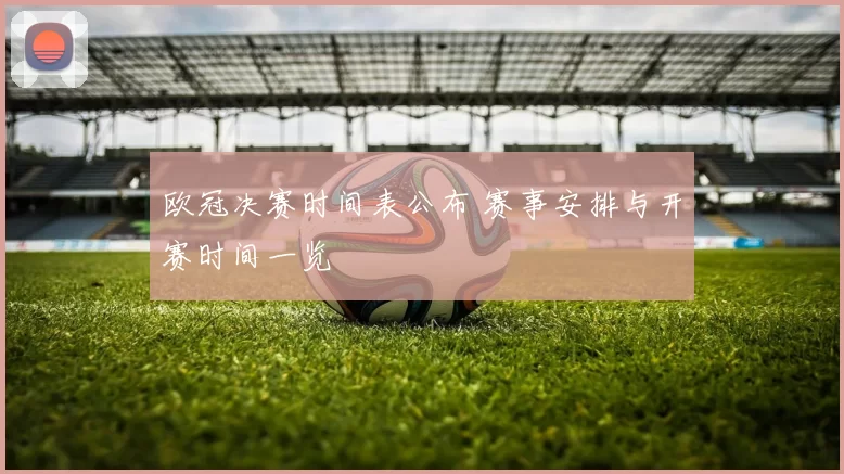 欧冠决赛时间表公布 赛事安排与开赛时间一览