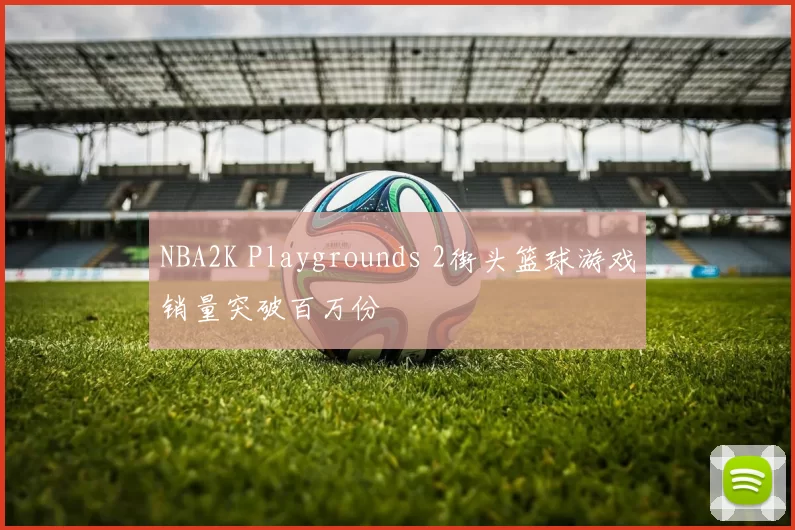 NBA2K Playgrounds 2街头篮球游戏销量突破百万份